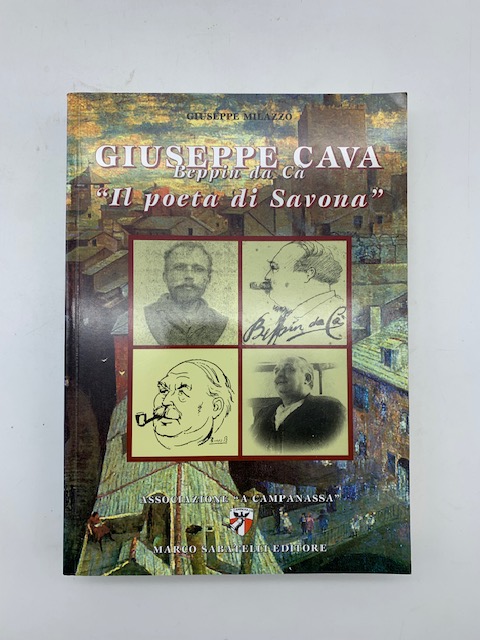 Giuseppe Cava Beppin da Cà "Il poeta di Savona". Vicende, personaggi, atmosfere savonesi tra Ottocento e Novecento.